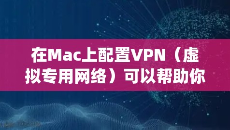 在Mac上配置VPN（虚拟专用网络）可以帮助你访问受限制的网络资源或保护你的隐私。以下是配置OpenVPN在Mac上的步骤，假设你已经有了VPN服务提供商的服务器地址、端口、账号和密码