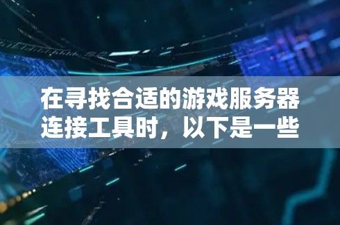 在寻找合适的游戏服务器连接工具时，以下是一些关键点和推荐工具