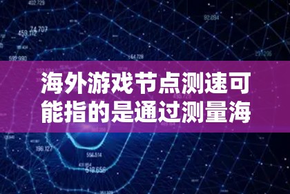 海外游戏节点测速可能指的是通过测量海外运营的游戏服务器（或节点）来评估其性能、延迟和稳定性的过程。以下是一些可能的解释和操作步骤