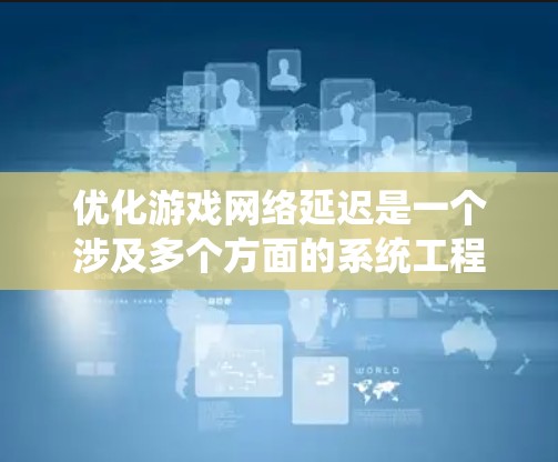 优化游戏网络延迟是一个涉及多个方面的系统工程，以下是对该问题的分步骤解释和建议