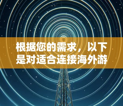 根据您的需求，以下是对适合连接海外游戏平台并提供翻译和互动功能的工具的分析和推荐