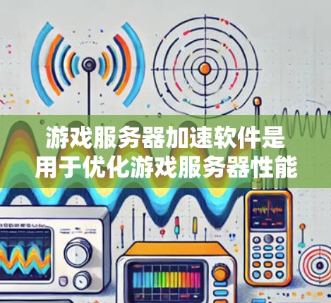 游戏服务器加速软件是用于优化游戏服务器性能的工具，主要通过提升网络速度、减少延迟和提高稳定性来改善用户体验。以下是对该领域的详细分析和总结