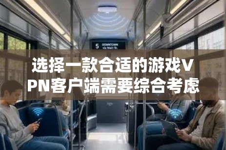 选择一款合适的游戏VPN客户端需要综合考虑多个因素，以确保最佳的游戏体验和安全性。以下是根据您的需求整理出的推荐和步骤