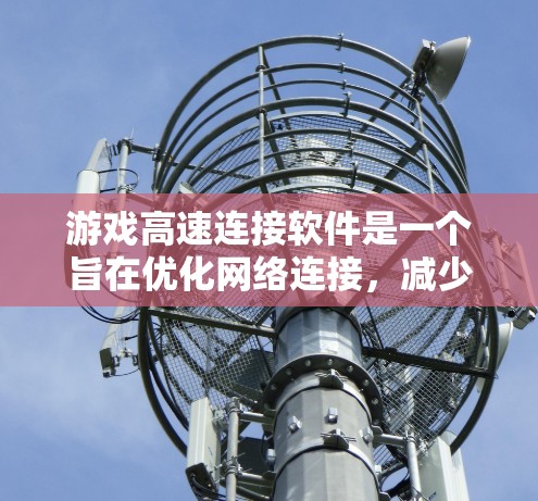 游戏高速连接软件是一个旨在优化网络连接，减少延迟并提高稳定性的解决方案。以下是对该领域的全面分析