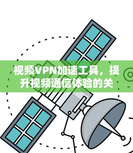 视频VPN加速工具，提升视频通信体验的关键技术