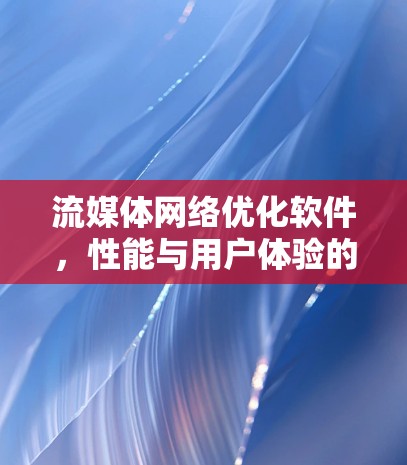 流媒体网络优化软件，性能与用户体验的双重提升