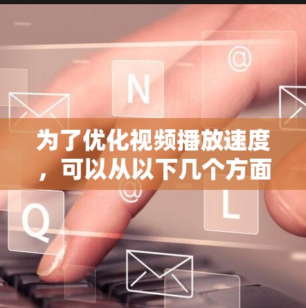 为了优化视频播放速度，可以从以下几个方面进行加速