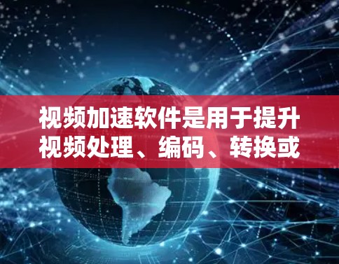 视频加速软件是用于提升视频处理、编码、转换或播放性能的工具。这些软件通过硬件加速、软件优化或其他技术来加快视频操作的速度。以下是一些主要的视频加速软件及其排行榜