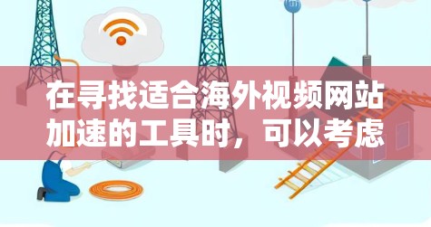 在寻找适合海外视频网站加速的工具时，可以考虑以下几种方案，根据你的需求和预算做出选择