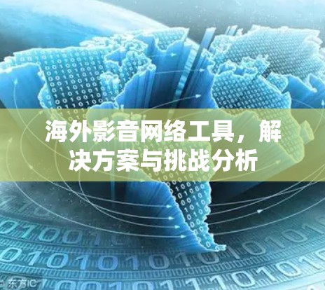 海外影音网络工具，解决方案与挑战分析
