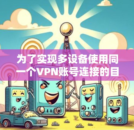 为了实现多设备使用同一个VPN账号连接的目的，您可以按照以下步骤进行操作