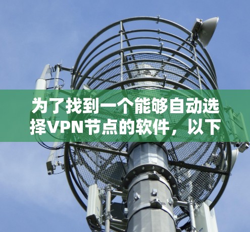 为了找到一个能够自动选择VPN节点的软件，以下是分步的解决方案
