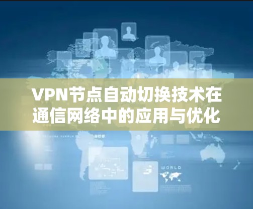 VPN节点自动切换技术在通信网络中的应用与优化