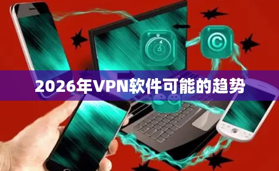 2026年VPN软件可能的趋势