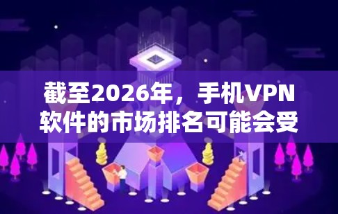 截至2026年，手机VPN软件的市场排名可能会受到多种因素的影响，包括技术发展、用户需求变化、隐私保护意识提升以及全球化需求的增加。以下是一些可能影响2026年VPN软件排行的因素和相关品牌