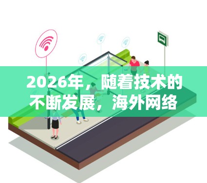 2026年，随着技术的不断发展，海外网络连接工具将变得更加智能化、安全化和实用化，广泛应用于多个领域。以下是对未来可能发展的工具和技术的总结