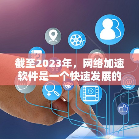 截至2023年，网络加速软件是一个快速发展的领域，尤其是在国际网络环境中。以下是对未来几年可能发展的趋势和技术的预测，供参考