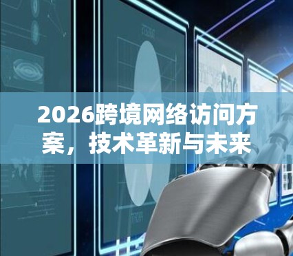 2026跨境网络访问方案，技术革新与未来展望