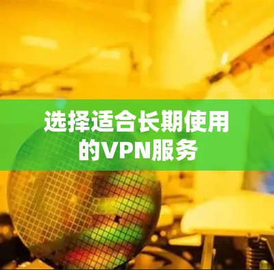 选择适合长期使用的VPN服务