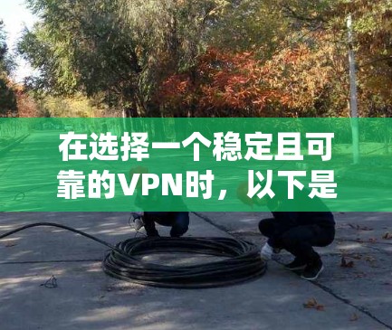 在选择一个稳定且可靠的VPN时，以下是一些关键因素和推荐的VPN服务