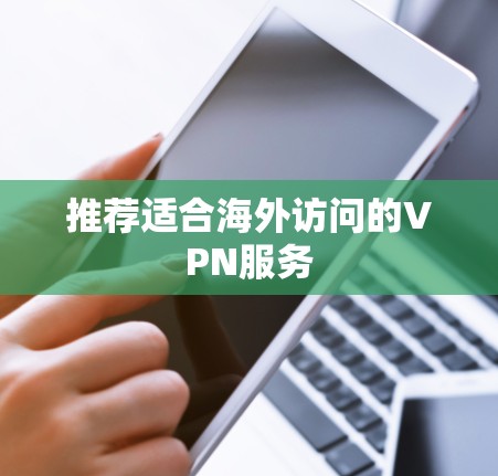 推荐适合海外访问的VPN服务