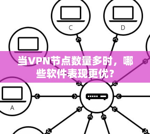 当VPN节点数量多时，哪些软件表现更优？