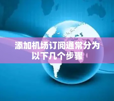 添加机场订阅通常分为以下几个步骤