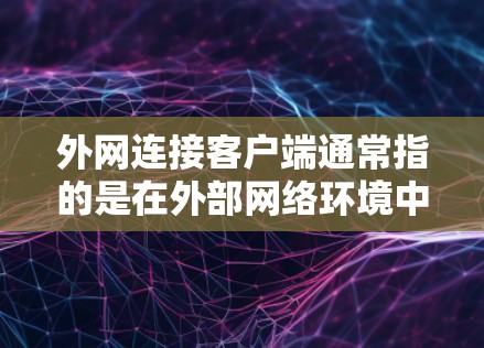 外网连接客户端通常指的是在外部网络环境中与客户端设备进行连接，例如通过VPN、远程桌面或者其他网络协议进行通信。以下是一些可能的解决方案和步骤，帮助你连接外网客户端
