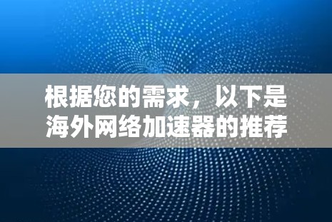 根据您的需求，以下是海外网络加速器的推荐，综合考虑了价格、服务器覆盖、设备支持、隐私安全、免费选项和用户体验等因素