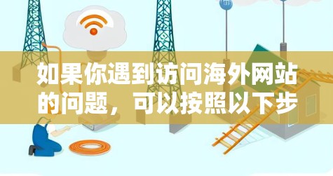 如果你遇到访问海外网站的问题，可以按照以下步骤和方案进行解决