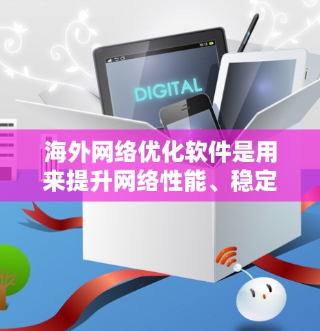 海外网络优化软件是用来提升网络性能、稳定性和安全性的工具，特别适合全球化企业和需要高性能网络连接的用户。以下是对这些软件的详细分析和建议