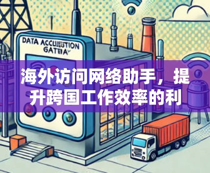 海外访问网络助手，提升跨国工作效率的利器