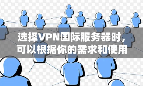 选择VPN国际服务器时，可以根据你的需求和使用场景来决定。以下是一些关键因素和建议