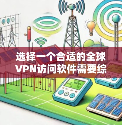 选择一个合适的全球VPN访问软件需要综合考虑多个因素，以确保您的隐私保护和网络安全。以下是对各主要VPN服务的简要分析和建议
