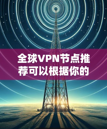全球VPN节点推荐可以根据你的需求来选择。以下是一些知名且可靠的VPN服务提供商，它们提供全球范围内的服务器节点