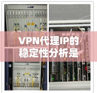 VPN代理IP的稳定性分析是一个复杂但重要的任务，涉及多个方面。以下是对VPN代理IP稳定性的详细分析和总结