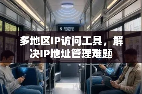多地区IP访问工具，解决IP地址管理难题