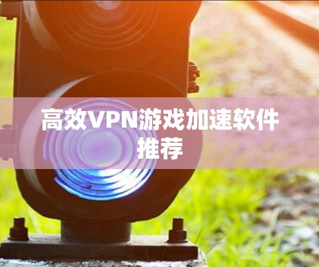 高效VPN游戏加速软件推荐
