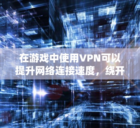 在游戏中使用VPN可以提升网络连接速度，绕开地理限制，或者保护隐私。以下是使用VPN在游戏中的详细指南