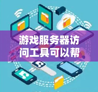 游戏服务器访问工具可以帮助开发者和运维人员更高效地管理和优化游戏服务器。以下是一些常用的游戏服务器访问工具和技术