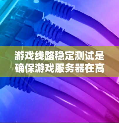 游戏线路稳定测试是确保游戏服务器在高负载和复杂使用情况下保持稳定运行的过程。以下是对这一测试的详细分析