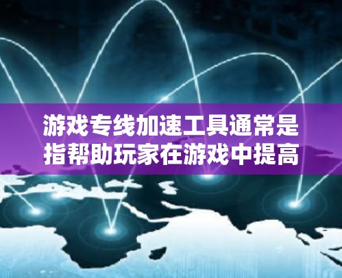 游戏专线加速工具通常是指帮助玩家在游戏中提高移动速度、跳跃能力或其他游戏机制的辅助工具。这些工具可以是游戏内的功能，也可以是外部软件或插件。以下是一些常见的类型和用途
