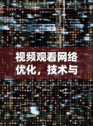 视频观看网络优化，技术与用户体验的平衡