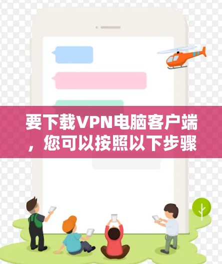 要下载VPN电脑客户端，您可以按照以下步骤操作