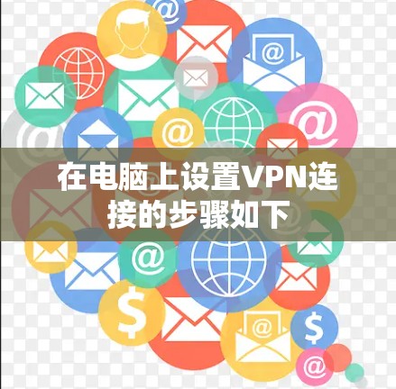 在电脑上设置VPN连接的步骤如下