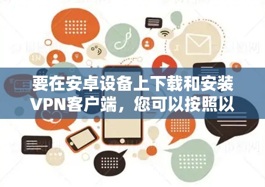 要在安卓设备上下载和安装VPN客户端，您可以按照以下步骤操作