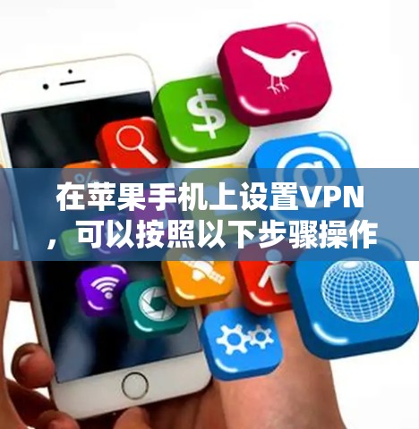 在苹果手机上设置VPN，可以按照以下步骤操作