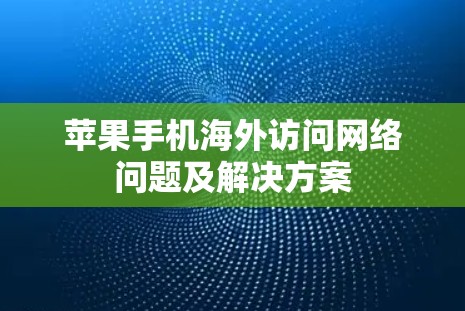 苹果手机海外访问网络问题及解决方案