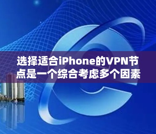 选择适合iPhone的VPN节点是一个综合考虑多个因素的过程，以确保网络安全和隐私保护，同时满足需求。以下是分步的建议