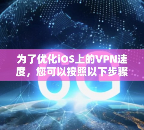 为了优化iOS上的VPN速度，您可以按照以下步骤进行